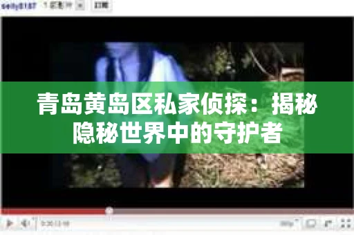 青岛黄岛区私家侦探：揭秘隐秘世界中的守护者