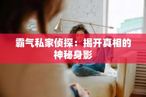 霸气私家侦探：揭开真相的神秘身影