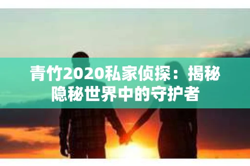 青竹2020私家侦探：揭秘隐秘世界中的守护者