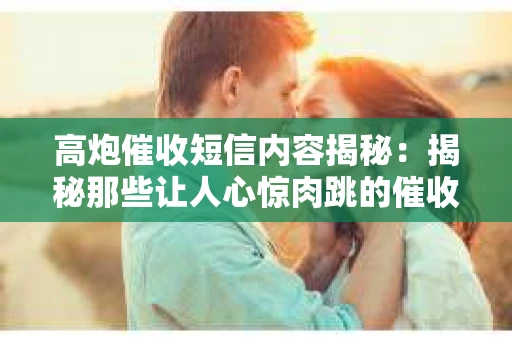 高炮催收短信内容揭秘：揭秘那些让人心惊肉跳的催收手段