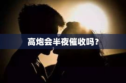 高炮会半夜催收吗？