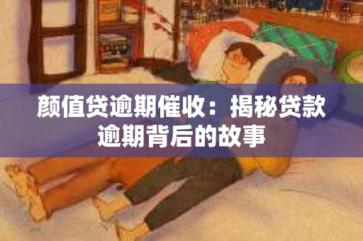 颜值贷逾期催收：揭秘贷款逾期背后的故事