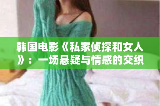 韩国电影《私家侦探和女人》：一场悬疑与情感的交织之旅