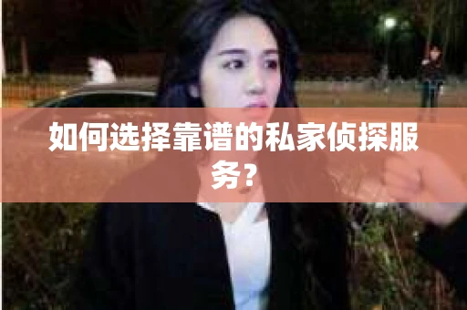 如何选择靠谱的私家侦探服务？