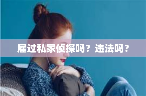 雇过私家侦探吗？违法吗？