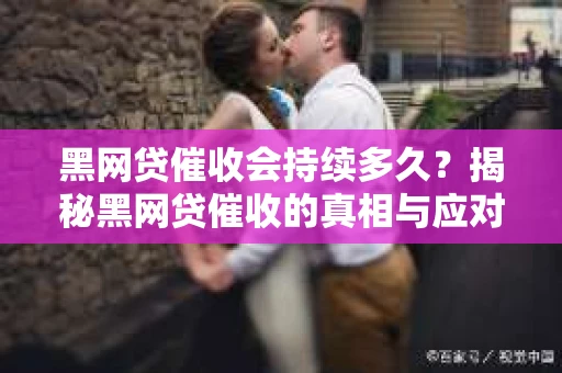 黑网贷催收会持续多久？揭秘黑网贷催收的真相与应对策略