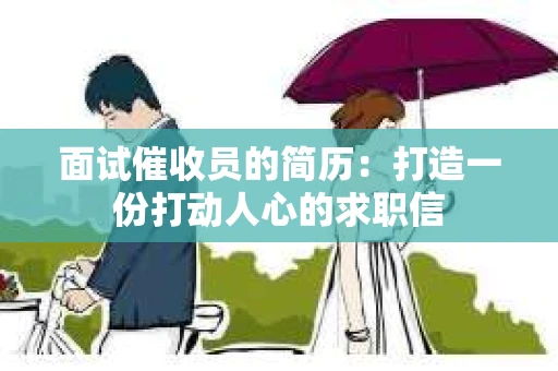 面试催收员的简历：打造一份打动人心的求职信