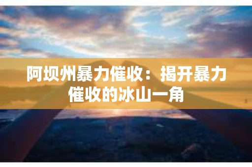 阿坝州暴力催收：揭开暴力催收的冰山一角