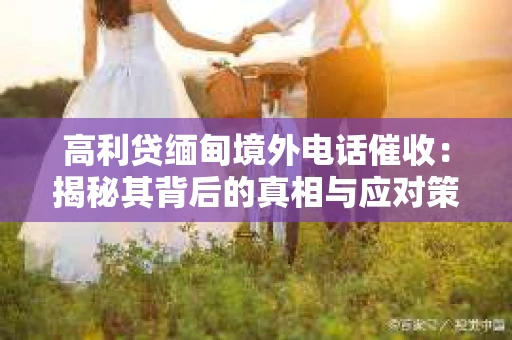 高利贷缅甸境外电话催收：揭秘其背后的真相与应对策略