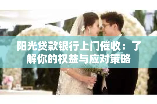 阳光贷款银行上门催收：了解你的权益与应对策略
