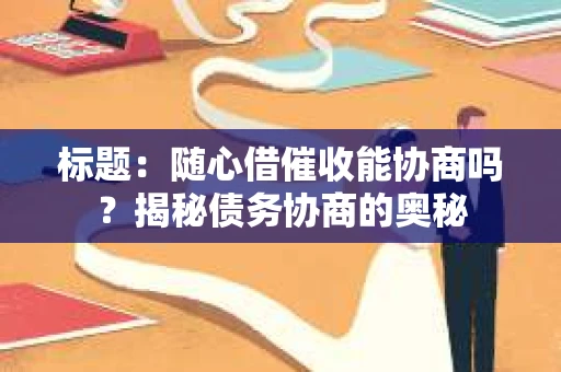 标题：随心借催收能协商吗？揭秘债务协商的奥秘