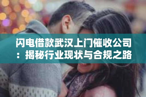 闪电借款武汉上门催收公司：揭秘行业现状与合规之路