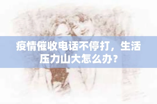 疫情催收电话不停打，生活压力山大怎么办？
