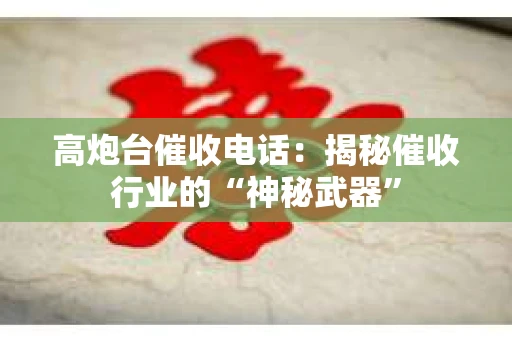 高炮台催收电话：揭秘催收行业的“神秘武器”
