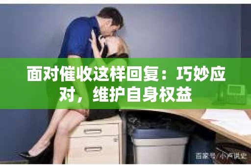面对催收这样回复：巧妙应对，维护自身权益