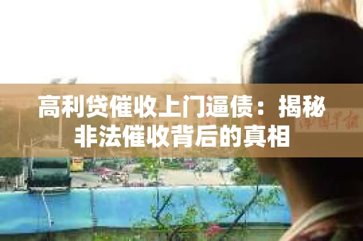 高利贷催收上门逼债：揭秘非法催收背后的真相