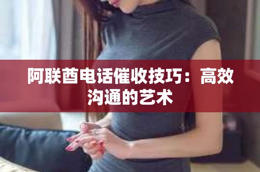 阿联酋电话催收技巧：高效沟通的艺术