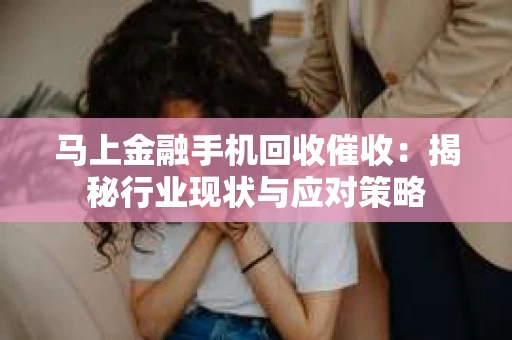 马上金融手机回收催收：揭秘行业现状与应对策略