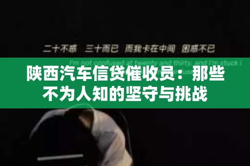 陕西汽车信贷催收员：那些不为人知的坚守与挑战