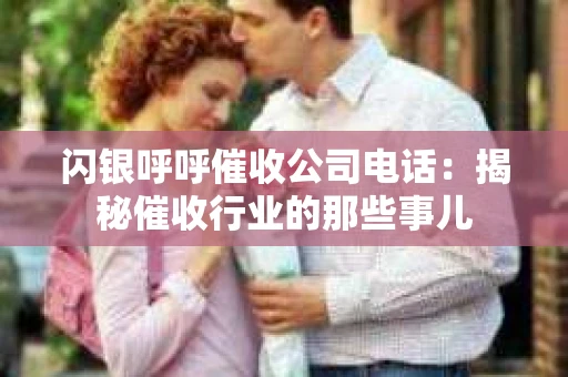 闪银呼呼催收公司电话：揭秘催收行业的那些事儿