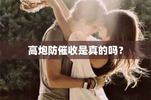 高炮防催收是真的吗？