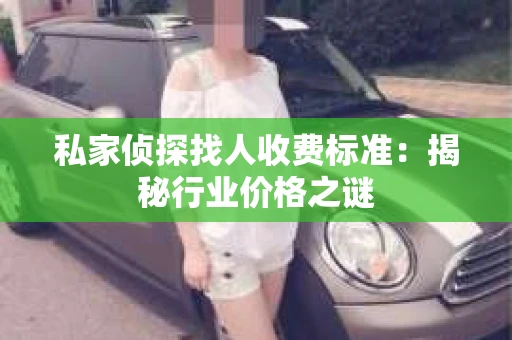 私家侦探找人收费标准：揭秘行业价格之谜