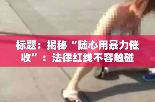 标题：揭秘“随心用暴力催收”：法律红线不容触碰