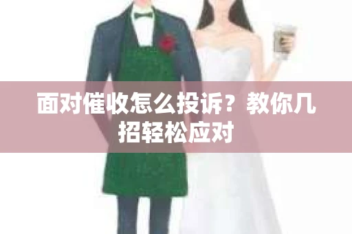 面对催收怎么投诉？教你几招轻松应对