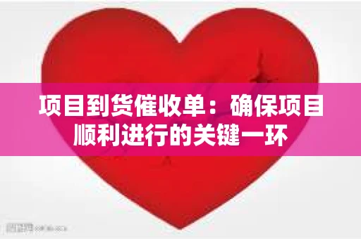 项目到货催收单：确保项目顺利进行的关键一环