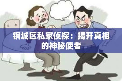 钢城区私家侦探：揭开真相的神秘使者
