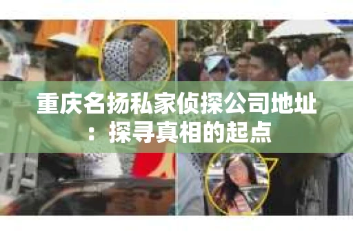 重庆名扬私家侦探公司地址：探寻真相的起点