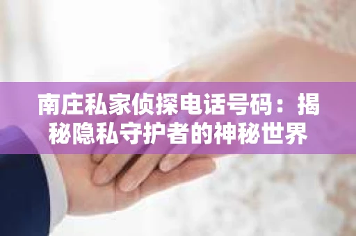 南庄私家侦探电话号码：揭秘隐私守护者的神秘世界