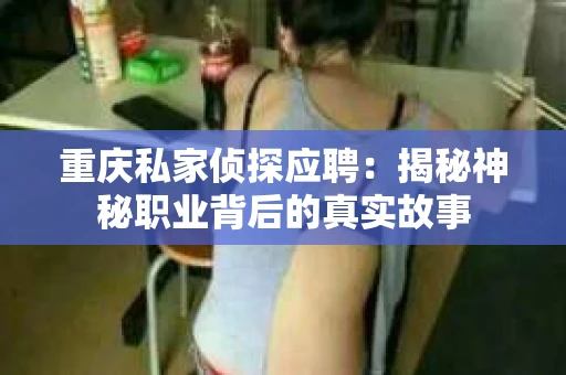 重庆私家侦探应聘：揭秘神秘职业背后的真实故事