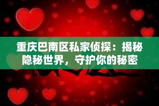 重庆巴南区私家侦探：揭秘隐秘世界，守护你的秘密