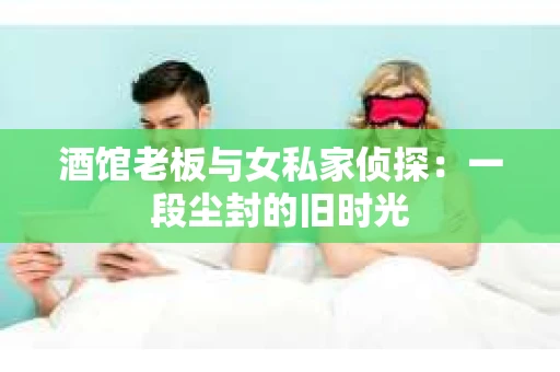 酒馆老板与女私家侦探：一段尘封的旧时光