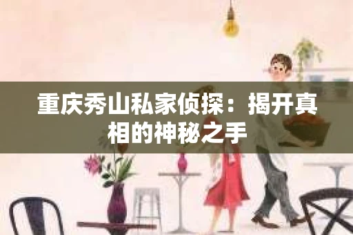 重庆秀山私家侦探：揭开真相的神秘之手
