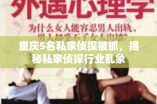 重庆5名私家侦探被抓，揭秘私家侦探行业乱象