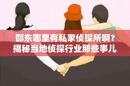 邵东哪里有私家侦探所啊？揭秘当地侦探行业那些事儿