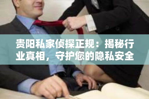 贵阳私家侦探正规：揭秘行业真相，守护您的隐私安全