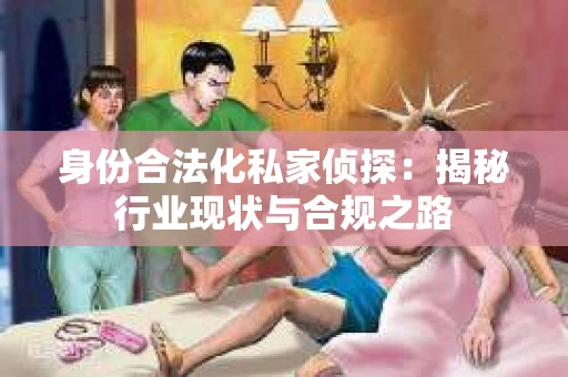 身份合法化私家侦探：揭秘行业现状与合规之路