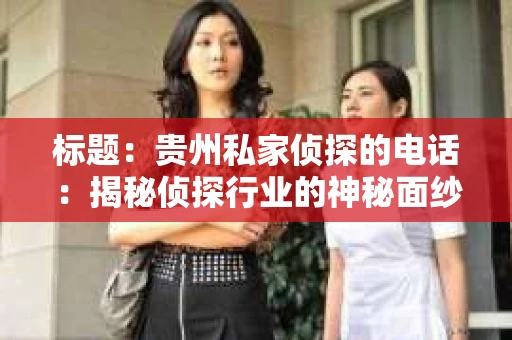 标题：贵州私家侦探的电话：揭秘侦探行业的神秘面纱