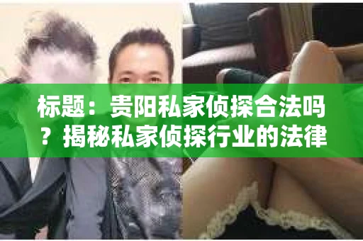 标题：贵阳私家侦探合法吗？揭秘私家侦探行业的法律边界