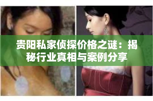 贵阳私家侦探价格之谜：揭秘行业真相与案例分享