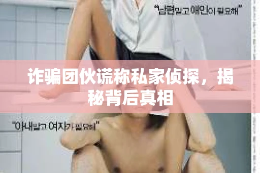 诈骗团伙谎称私家侦探，揭秘背后真相