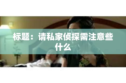标题：请私家侦探需注意些什么
