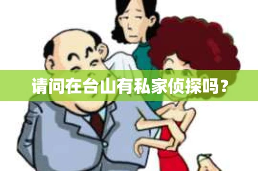 请问在台山有私家侦探吗？