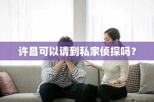 许昌可以请到私家侦探吗？