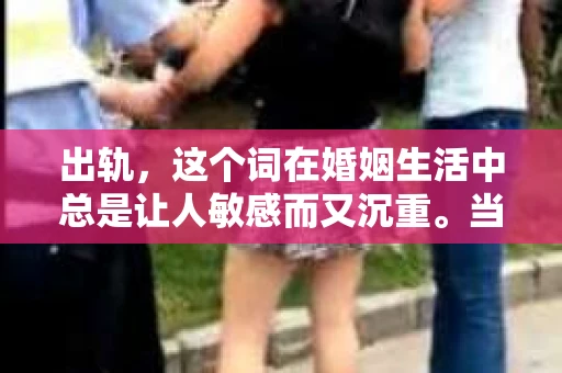 出轨，这个词在婚姻生活中总是让人敏感而又沉重。当它发生时，如何谈判挽回，如何重新建立信任，成为了许多夫妻面临的问题。今天，我们就来聊聊这个话题，希望能给那些正在经历婚姻困境的朋友们一些帮助。