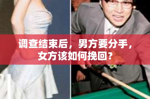 调查结束后，男方要分手，女方该如何挽回？