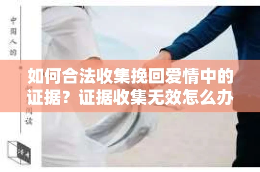 如何合法收集挽回爱情中的证据？证据收集无效怎么办？